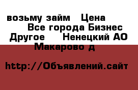 возьму займ › Цена ­ 200 000 - Все города Бизнес » Другое   . Ненецкий АО,Макарово д.